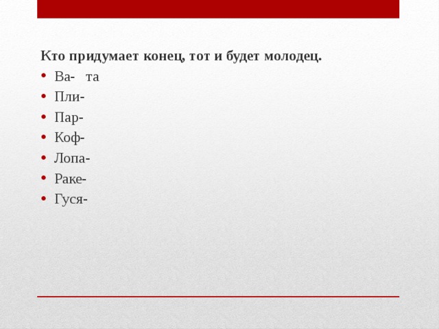 Кто придумает конец, тот и будет молодец. Ва- та Пли- Пар- Коф- Лопа- Раке- Гуся- 