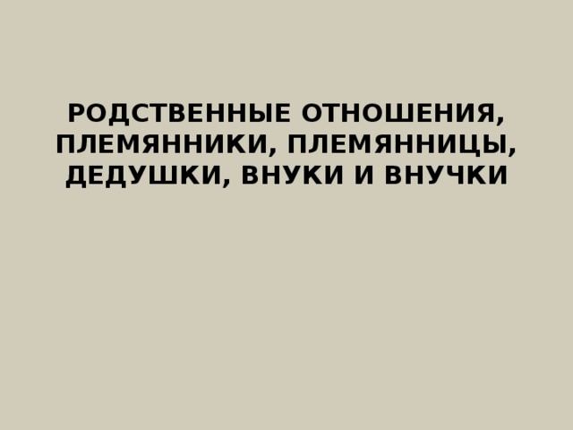 Родственные отношения, племянники, племянницы, дедушки, внуки и внучки   