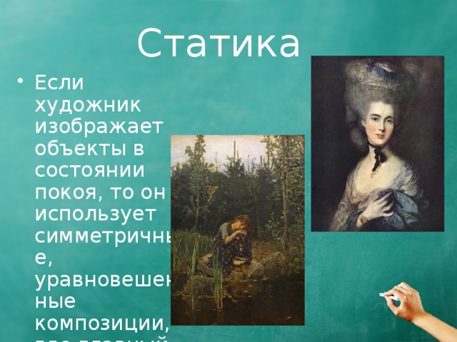  Статика Если художник изображает объекты в состоянии покоя, то он использует симметричные, уравновешенные композиции, где главный объект расположен в центре полотна. 