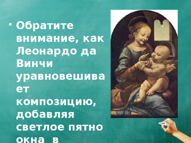 Обратите внимание, как Леонардо да Винчи уравновешивает композицию, добавляя светлое пятно окна в правой части картины. 