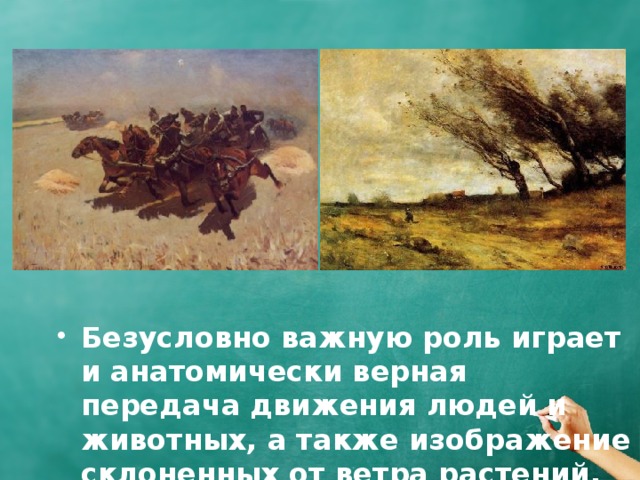 Безусловно важную роль играет и анатомически верная передача движения людей и животных, а также изображение склоненных от ветра растений, клубы пыли и т.д. 