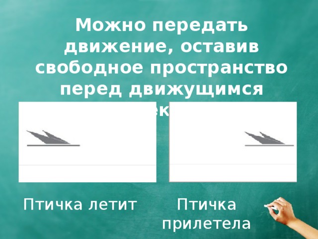 Можно передать движение, оставив свободное пространство перед движущимся объектом. Птичка летит Птичка прилетела 