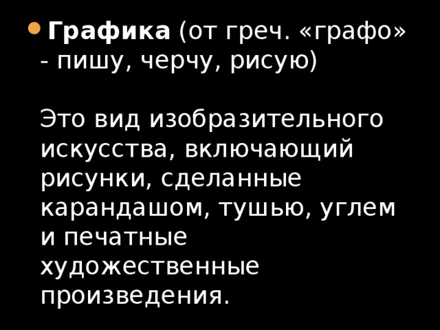 Графика (от греч. «графо» - пишу, черчу, рисую)   Это вид изобразительного искусства, включающий рисунки, сделанные карандашом, тушью, углем и печатные художественные произведения. 