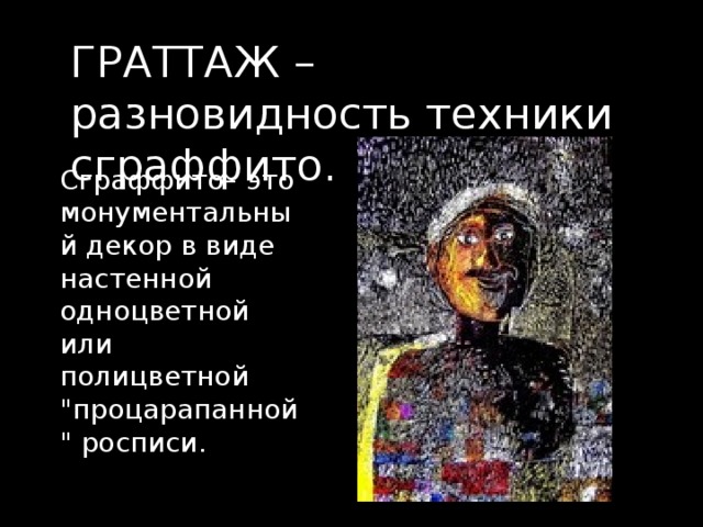 ГРАТТАЖ – разновидность техники сграффито. Сграффито– это монументальный декор в виде настенной одноцветной или полицветной 