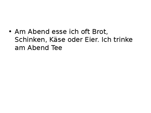 Am Abend esse ich oft Brot, Schinken, Käse oder Eier. Ich trinke am Abend Tee 