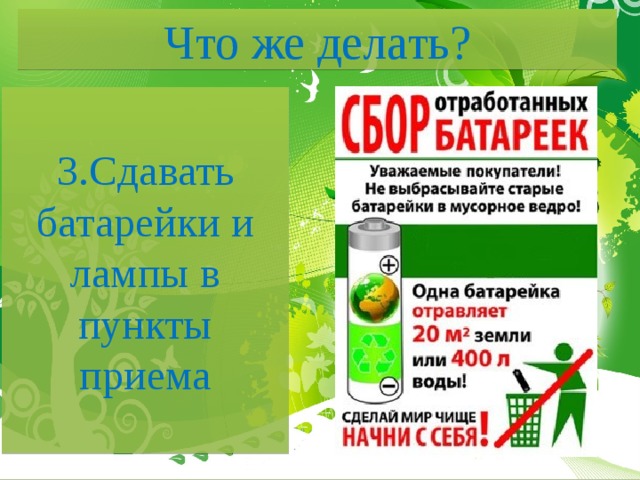Что же делать? 3.Сдавать батарейки и лампы в пункты приема 