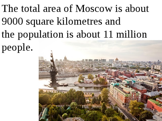 The total area of Moscow is about 9000 square kilometres and the population is about 11 million people. 