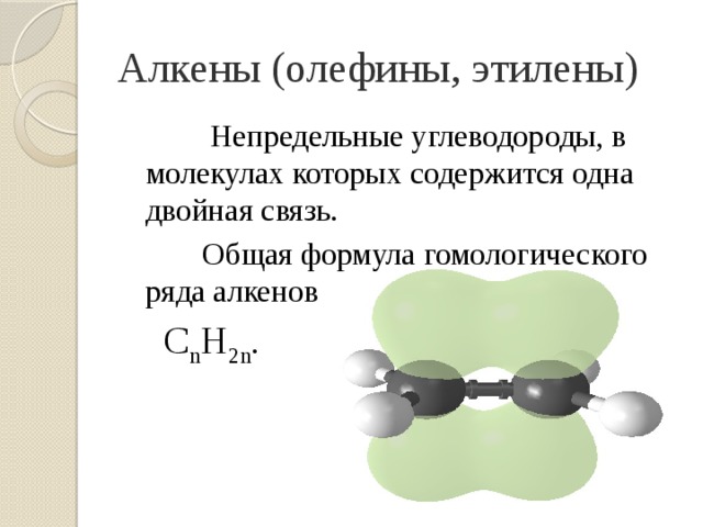 Алкены (олефины, этилены)  Непредельные углеводороды, в молекулах которых содержится одна двойная связь.  Общая формула гомологического ряда алкенов  C n H 2n . 