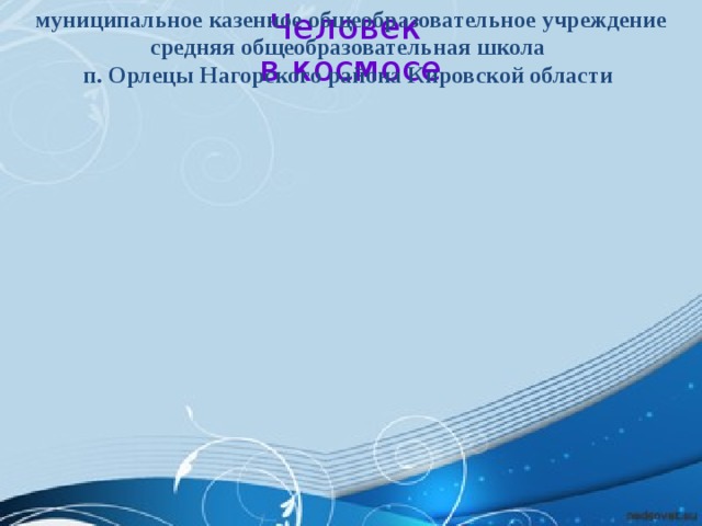 Человек муниципальное казенное общеобразовательное учреждение средняя общеобразовательная школа в космосе п. Орлецы Нагорского района Кировской области 