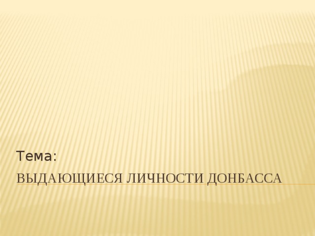 Тема: Выдающиеся личности Донбасса 