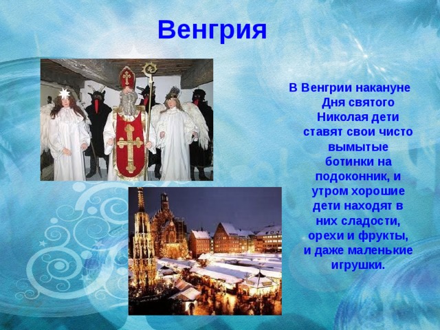 Венгрия В Венгрии накануне Дня святого Николая дети ставят свои чисто вымытые ботинки на подоконник, и утром хорошие дети находят в них сладости, орехи и фрукты, и даже маленькие игрушки. 