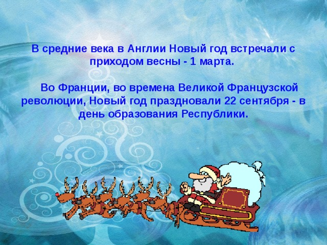 В средние века в Англии Новый год встречали с приходом весны - 1 марта.   Во Франции, во времена Великой Французской революции, Новый год праздновали 22 сентября - в день образования Республики. 