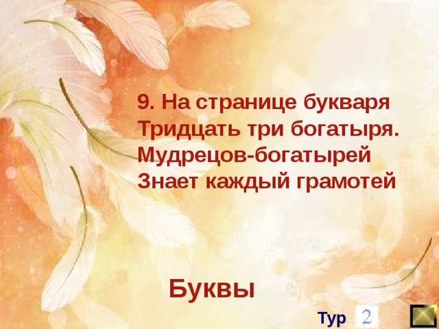 9. На странице букваря Тридцать три богатыря. Мудрецов-богатырей Знает каждый грамотей Буквы Тур 
