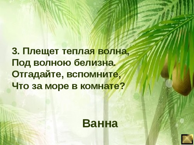 3. Плещет теплая волна, Под волною белизна. Отгадайте, вспомните, Что за море в комнате? Ванна 