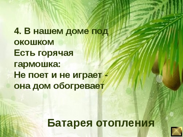 4. В нашем доме под окошком Есть горячая гармошка: Не поет и не играет - она дом обогревает Батарея отопления 