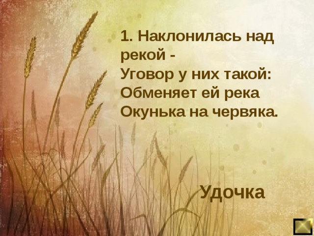 1. Наклонилась над рекой - Уговор у них такой: Обменяет ей река Окунька на червяка. Удочка 