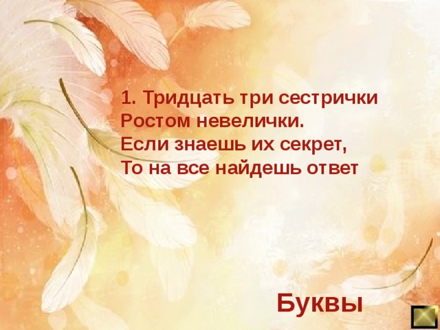 1. Тридцать три сестрички Ростом невелички. Если знаешь их секрет, То на все найдешь ответ Буквы 