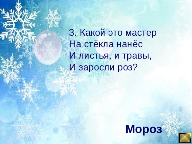 3. Какой это мастер На стёкла нанёс И листья, и травы, И заросли роз? Мороз 