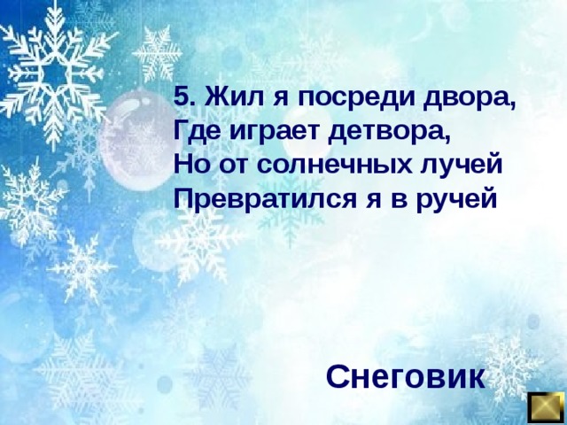 5. Жил я посреди двора, Где играет детвора, Но от солнечных лучей Превратился я в ручей Снеговик 