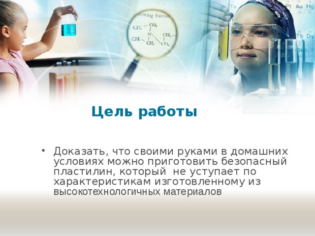 Цель работы Доказать, что своими руками в домашних условиях можно приготовить безопасный пластилин, который не уступает по характеристикам изготовленному из высокотехнологичных материалов 