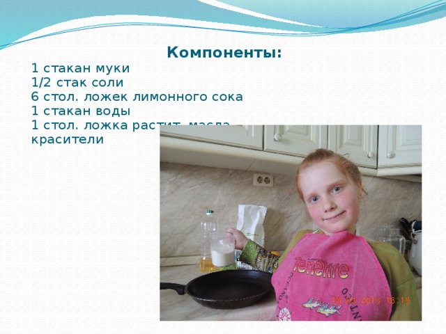   Компоненты: 1 стакан муки 1/2 стак соли 6 стол. ложек лимонного сока 1 стакан воды 1 стол. ложка растит. масла красители 