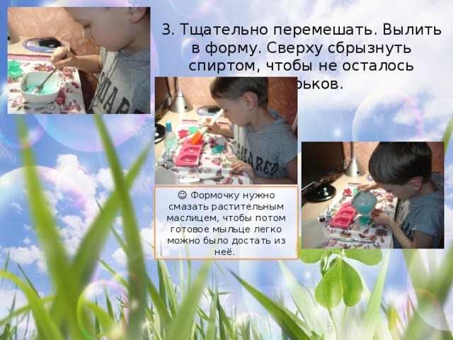 3. Тщательно перемешать. Вылить в форму. Сверху сбрызнуть спиртом, чтобы не осталось пузырьков. ☺ Формочку нужно смазать растительным маслицем, чтобы потом готовое мыльце легко можно было достать из неё. 