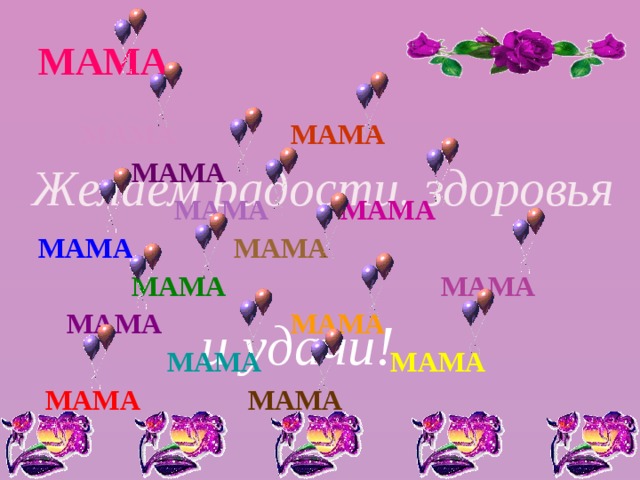 МАМА  МАМА   МАМА  МАМА   МАМА  МАМА МАМА   МАМА  МАМА МАМА  МАМА МАМА  МАМА МАМА  МАМА МАМА  Желаем радости, здоровья и удачи! 