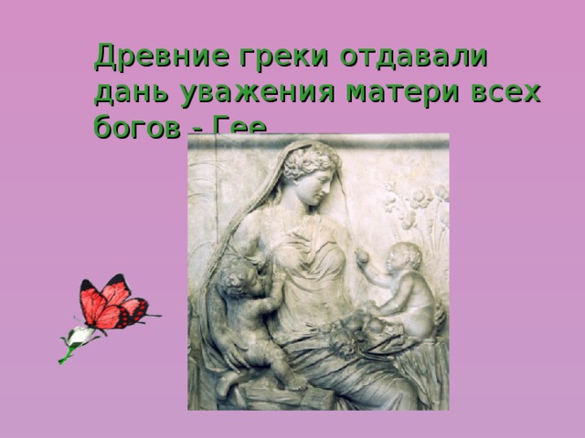 Древние греки отдавали дань уважения матери всех богов - Гее. 