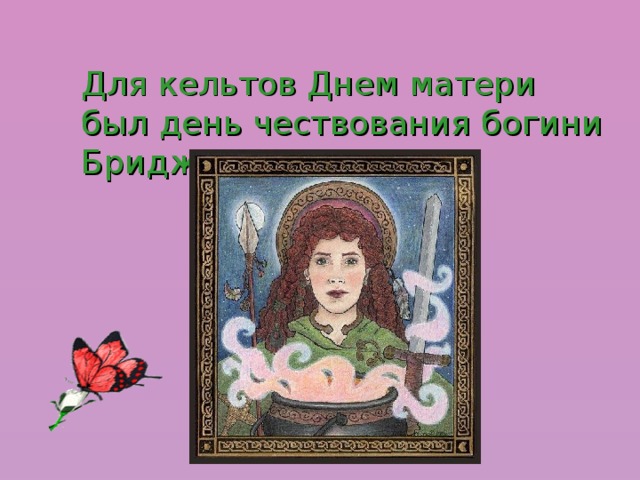 Для кельтов Днем матери был день чествования богини Бриджит. 