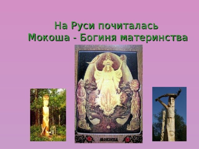 На Руси почиталась  Мокоша - Богиня материнства 