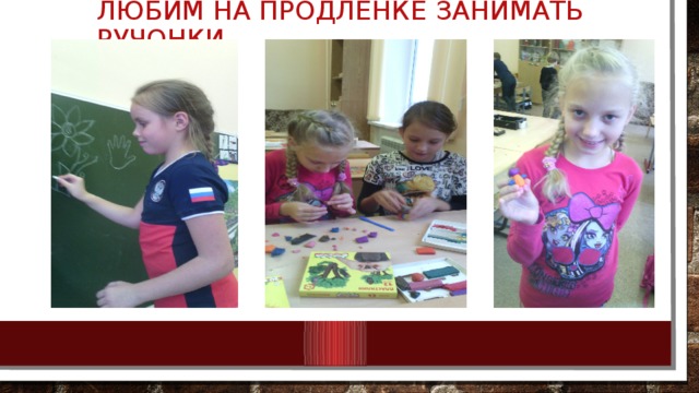 Любим на продленке занимать ручонки 