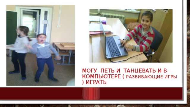 Могу петь и танцевать и в компьютере ( развивающие игры ) играть 