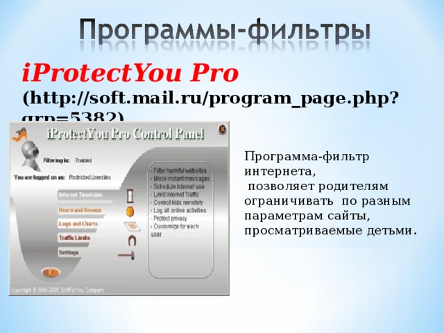 iProtectYou Pro (http://soft.mail.ru/program_page.php?grp=5382)  Программа-фильтр интернета,  позволяет родителям ограничивать по разным параметрам сайты, просматриваемые детьми. 
