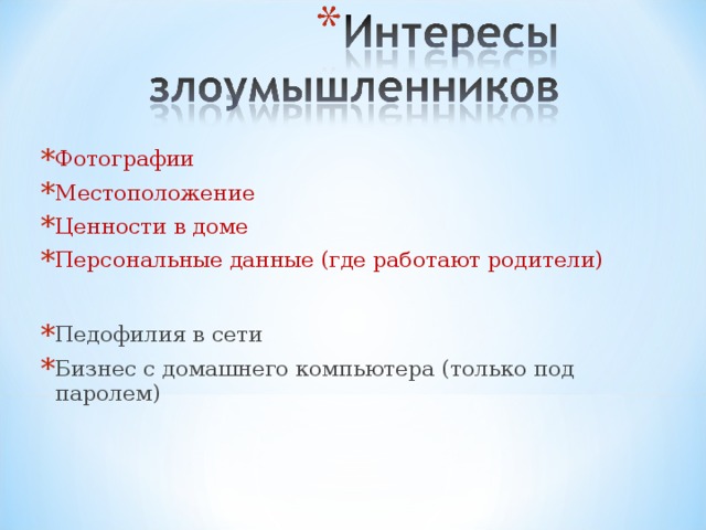Фотографии Местоположение Ценности в доме Персональные данные (где работают родители)  Педофилия в сети Бизнес с домашнего компьютера  (только под паролем)   