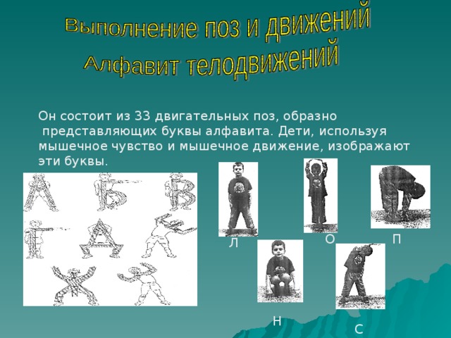 Он состоит из 33 двигательных поз, образно  представляющих буквы алфавита. Дети, используя мышечное чувство и мышечное движение, изображают эти буквы. О П Л Н С 
