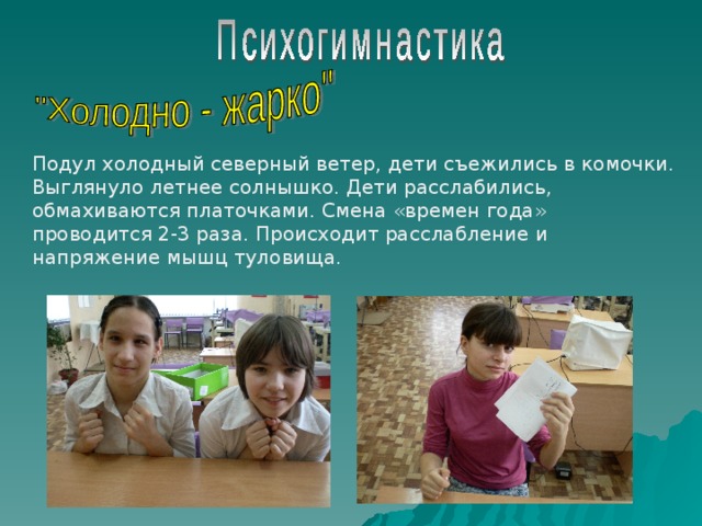 Подул холодный северный ветер, дети съежились в комочки. Выглянуло летнее солнышко. Дети расслабились, обмахиваются платочками. Смена «времен года» проводится 2-3 раза. Происходит расслабление и напряжение мышц туловища. 