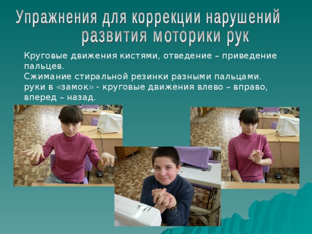 Круговые движения кистями, отведение – приведение пальцев. Сжимание стиральной резинки разными пальцами. руки в «замок» - круговые движения влево – вправо, вперед – назад. 