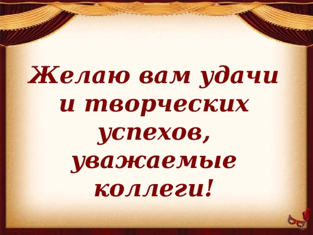   Желаю вам удачи и творческих успехов, уважаемые коллеги! 