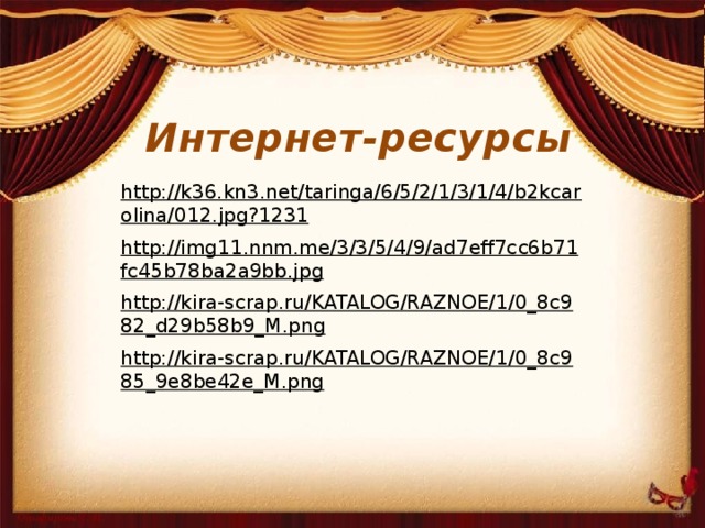Интернет-ресурсы http://k36.kn3.net/taringa/6/5/2/1/3/1/4/b2kcarolina/012.jpg?1231  http://img11.nnm.me/3/3/5/4/9/ad7eff7cc6b71fc45b78ba2a9bb.jpg  http://kira-scrap.ru/KATALOG/RAZNOE/1/0_8c982_d29b58b9_M.png  http://kira-scrap.ru/KATALOG/RAZNOE/1/0_8c985_9e8be42e_M.png  