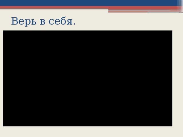 Верь в себя.