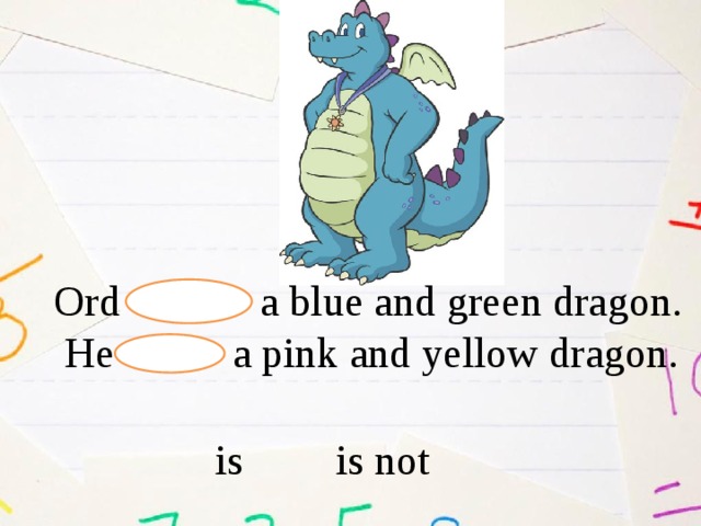  Ord a blue and green dragon.  He a pink and yellow dragon. is is not 