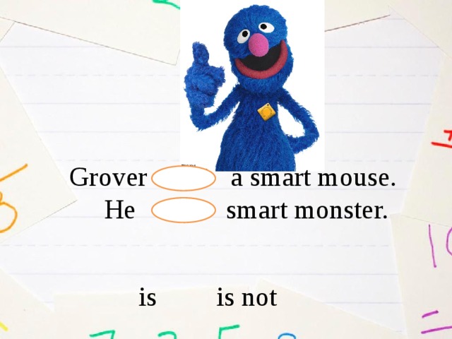 Grover a smart mouse.  He smart monster. is is not 