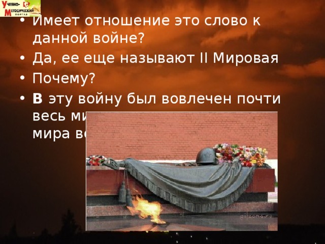 Имеет отношение это слово к данной войне?  Да, ее еще называют II Мировая Почему?  В эту войну был вовлечен почти весь мир, многие государства мира воевали с фашистами. 