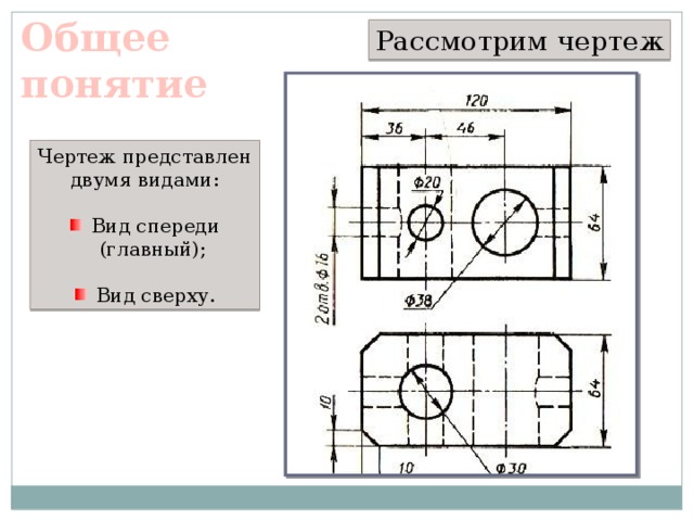 Общее понятие Рассмотрим чертеж Чертеж представлен двумя видами: Вид спереди (главный); Вид сверху. 