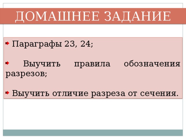 ДОМАШНЕЕ ЗАДАНИЕ  Параграфы 23, 24;  Выучить правила обозначения разрезов;  Выучить отличие разреза от сечения. 