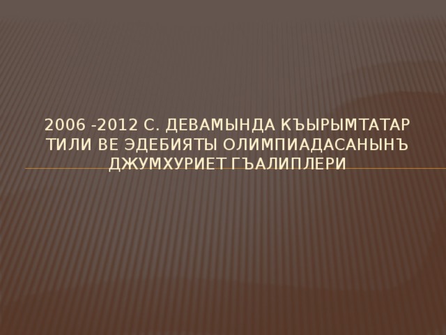 2006 -2012 с. девамында къырымтатар тили ве эдебияты олимпиадасанынъ Джумхуриет гъалиплери 