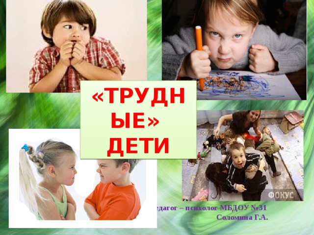                       педагог – психолог МБДОУ №31  Соломина Г.А. «ТРУДНЫЕ» ДЕТИ 