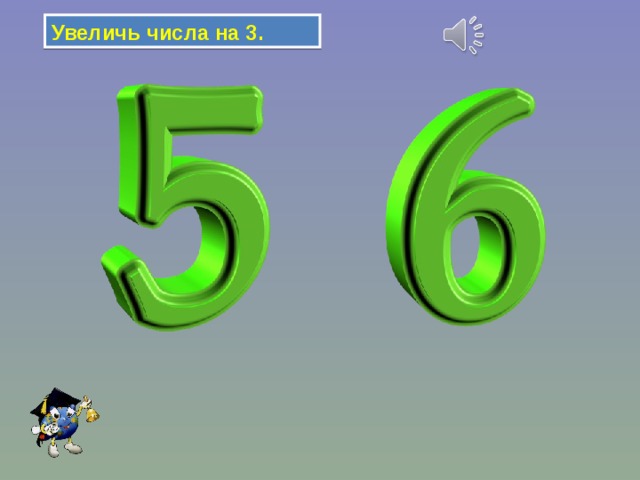 Увеличь числа на 3. 