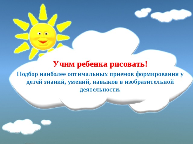  Учим ребенка рисовать! Подбор наиболее оптимальных приемов формирования у детей знаний, умений, навыков в изобразительной деятельности.  