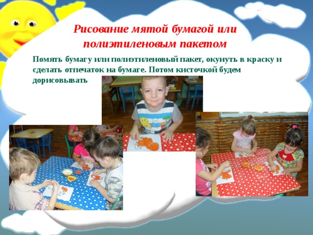 Рисование мятой бумагой или полиэтиленовым пакетом Помять бумагу или полиэтиленовый пакет, окунуть в краску и сделать отпечаток на бумаге. Потом кисточкой будем дорисовывать 